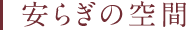 安らぎの空間
